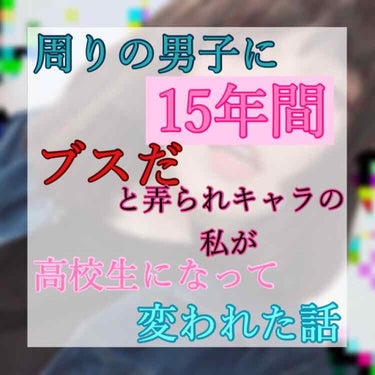 「周りの男子に 15年間 "ブスだ"と弄られキャラの私が高校生になって変われた話」

3回目投稿失礼します。

今回はレビューなどではなく、私の今までの少しの成長のお話です。
少し長くなるかもしれないの