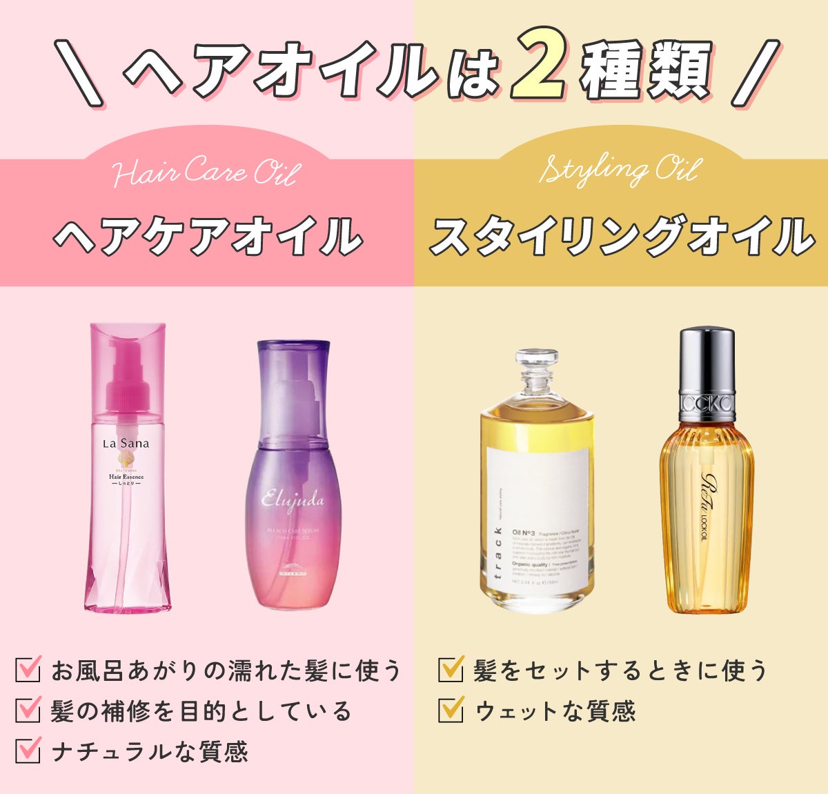 ヘアオイルは2種類。ヘアケアオイルはお風呂あがりの濡れた髪に使い髪の補修を目的としていてナチュラルな質感です。スタイリングオイルは髪をセットするときに使いウェットな質感です。