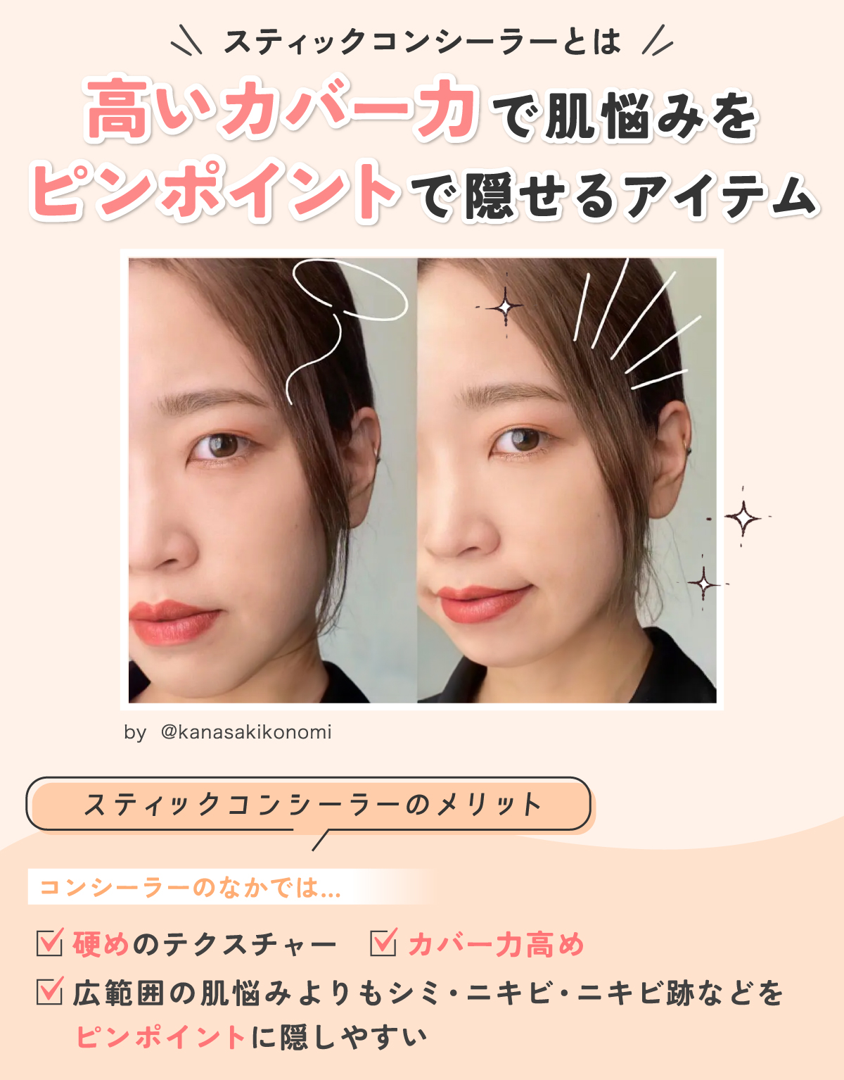 スティックコンシーラーとは高いカバー力で肌悩みをピンポイントで隠せるアイテム。スティックコンシーラーのメリットは、コンシーラーのなかでは硬めのテクスチャーでカバー力が高く広範囲の肌悩みよりもシミ・ニキビ・ニキビ跡などをピンポイントに隠しやすい。
