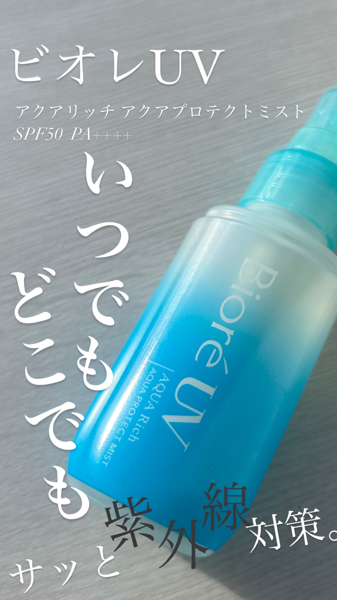 【使った商品】ビオレビオレUV アクアリッチ アクアプロテクトミスト
【商品の特徴】「しゅっ」とすると浴びる霧のようなミストが、素早く乾いて「ぴたっ」とムラなく密着。
【使用感】外出先でも瞬時に紫外線対策できる
【良いところ】ミストなのでと