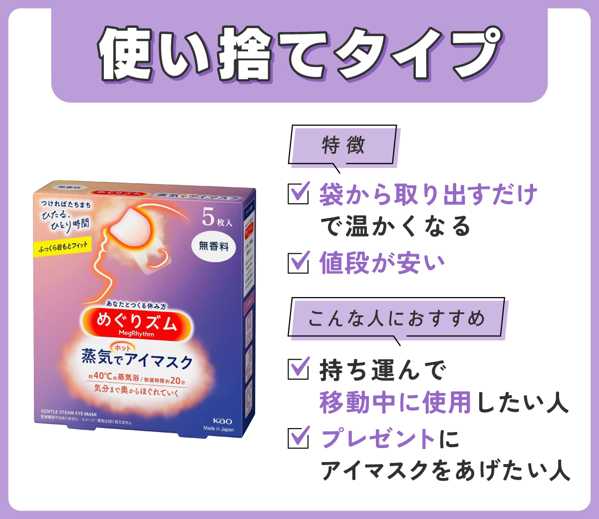使い捨てタイプは袋から取り出すだけで温かくなり値段が安いのが特徴。持ち運んで移動中に使用したい人やプレゼントにアイマスクをあげたい人におすすめ。