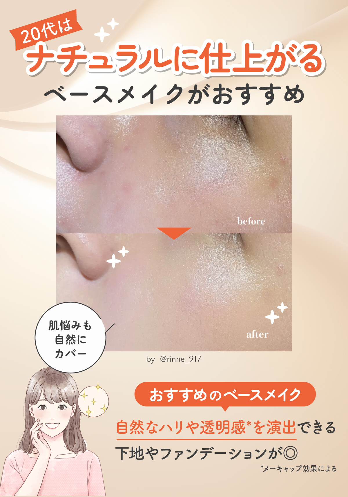 20代は肌悩みも自然にカバーできナチュラルに仕上がるベースメイクがおすすめ！ おすすめのベースメイクは、自然なハリや透明感*を演出できる下地やファンデーションが◎ *メーキャップ効果による