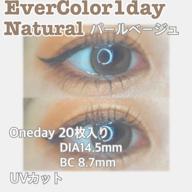 【EverColor1day Natural】
エバーカラーワンデー ナチュラル

パールベージュ

Oneday 20枚入り
DIA 14.5mm
BC 8.7mm

UVカット有
含水率　42.5%