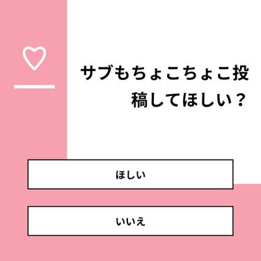 辞めます on LIPS 「【質問】サブもちょこちょこ投稿してほしい？【回答】・ほしい：6..」（1枚目）