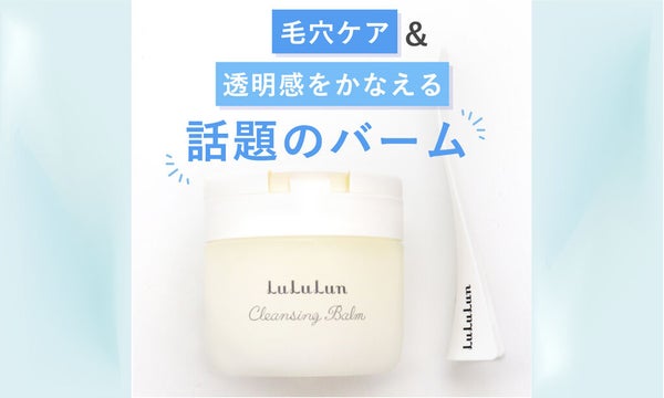 毛穴ケアも透明感も!話題のクレンジングバームが、ごきげんをつくるヒミツ♡