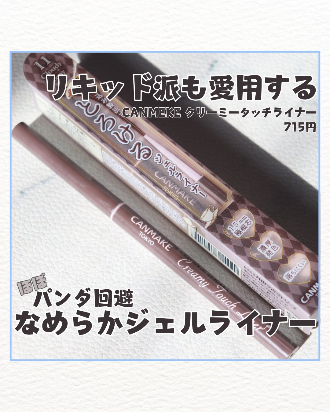 【キャンメイク クリーミータッチライナー】

★11クラウディーグレー

ずっとリキッドアイライナーを使ってたけど、最近はキャンメイクのクリーミータッチライナーを愛用中。

どうしてもジェルライナーは滲みやすくて避けてたけど、パンダになるこ