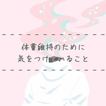 こんにちは、たらこです（･B･）

今回はコスメとは関係ないお話です！
私が普段体重維持のために気をつけていることを書いてみます。(需要あればいいな)
あくまでも体重維持なので痩せるor体重軽減ではない