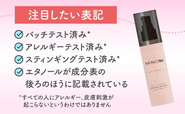 注目したい表記は、パッチテスト済み* ・アレルギーテスト済み*・スティンギングテスト済み*。エタノールが成分表の後ろのほうに記載されている。