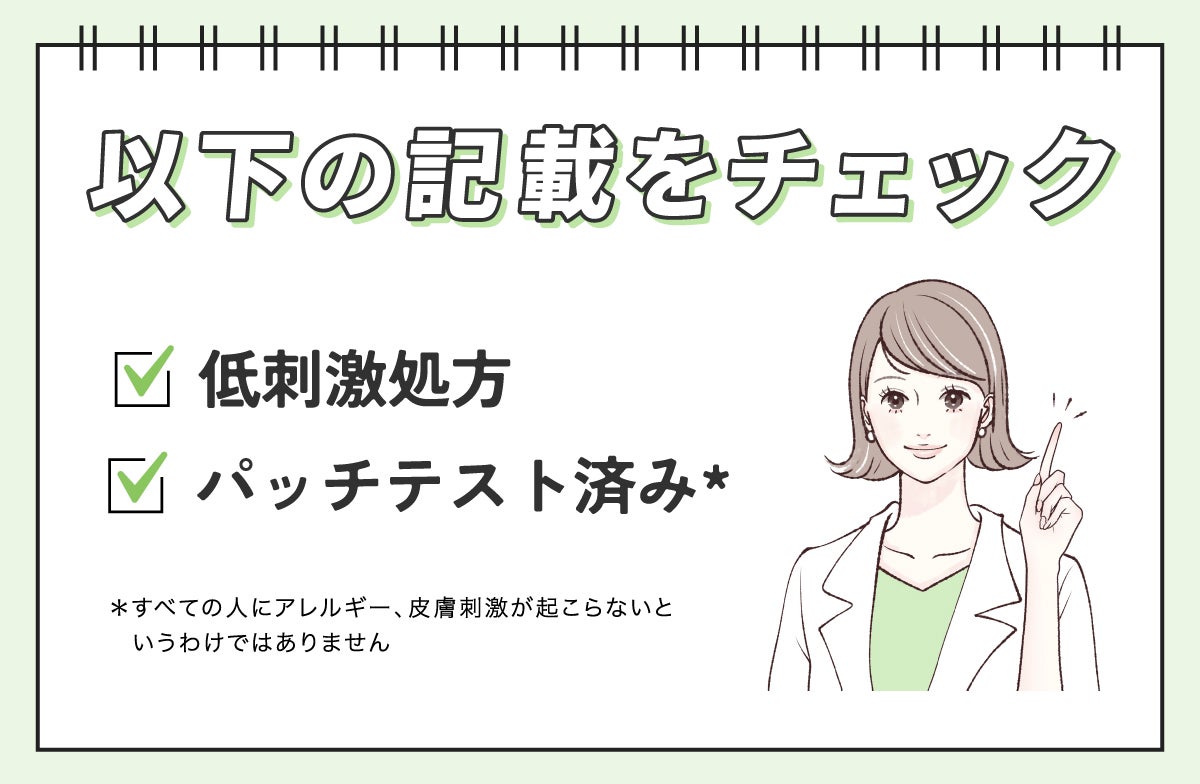 敏感肌は低刺激性やパッチテスト済み*の記載をチェック。*すべての人にアレルギー、皮膚刺激が起こらないというわけではありません