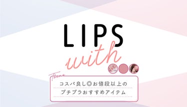 コスパ良し◎お値段以上のプチプラおすすめアイテムLIPS with