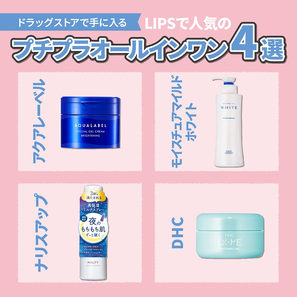 ドラッグストアで手に入るLIPSで人気のプチプラオールインワン4選。アクアレーベル「スペシャルジェルクリーム EX(ブライトニング)」・モイスチュアマイルド ホワイト「ホワイト パーフェクトエッセンス」・ナリスアップ「ミルティー モイスチャーミルクスプレー」・DHC「DHCルクスミー 薬用ホワイトニング ジェル」。