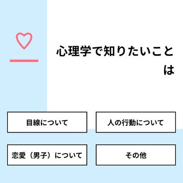 【質問】
心理学で知りたいことは

【回答】
・目線について：22.2%
・人の行動について：66.7%
・恋愛（男子）について：11.1%
・その他：0.0%

#みんなに質問

==========