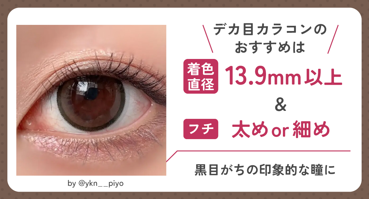 デカ目カラコンのおすすめは着色直径13.9mm以上＆太フチor細フチ。黒目がちの印象的な瞳にしてくれます。