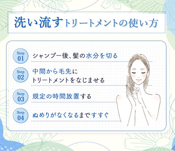 洗い流すトリートメントの使い方。シャンプー後、髪の水分を切り中間から毛先にトリートメントをなじませる。規定の時間放置してぬめりがなくなるまですすぐ。
