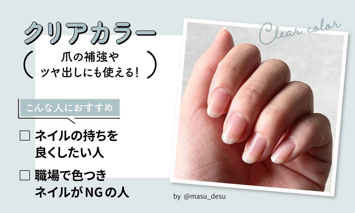クリアカラーは爪の補強やツヤ出しにも使える！ネイルの持ちを良くしたい人、職場で色付きネイルNGの人におすすめ。