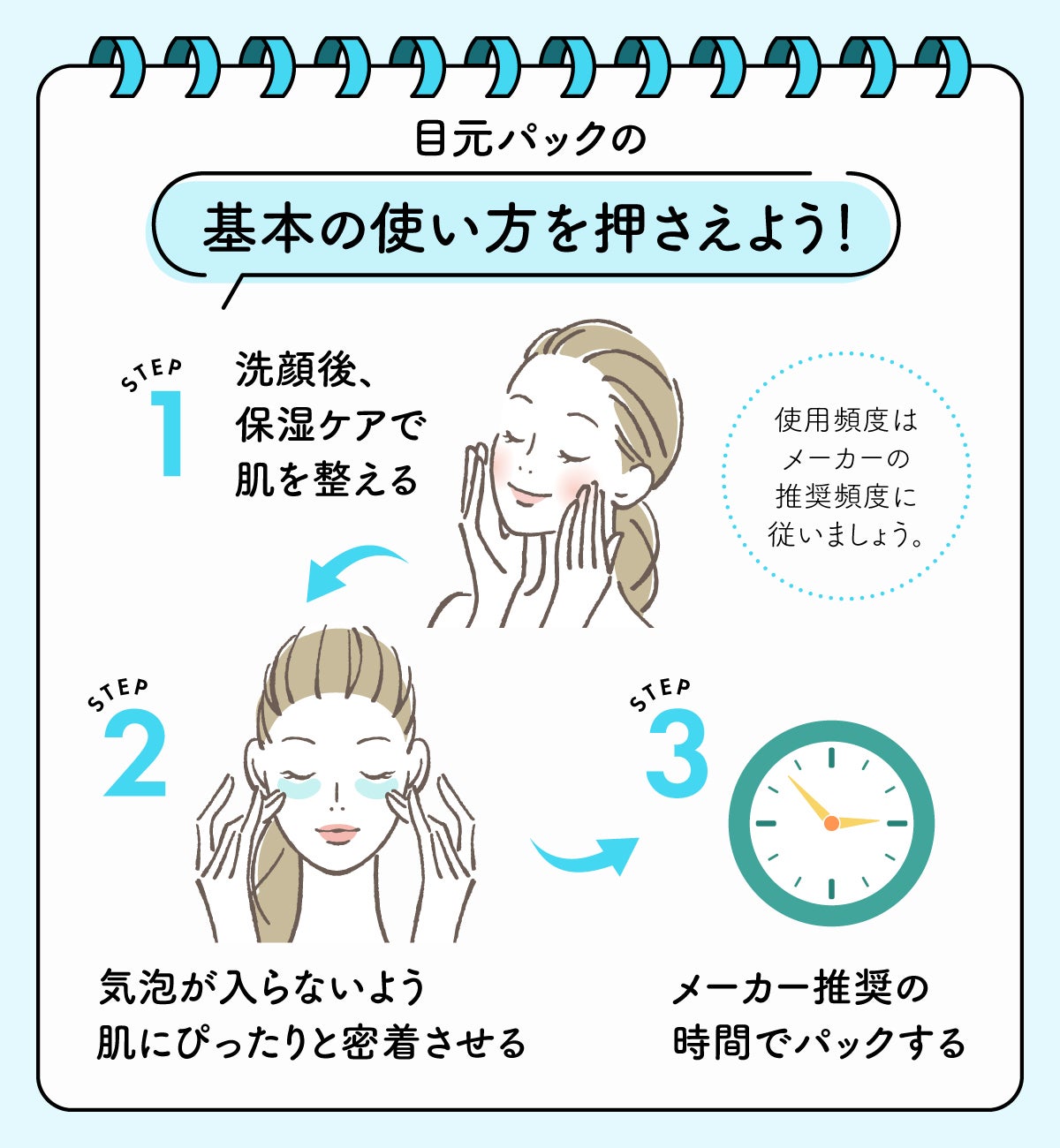 基本の使い方を押さえよう！1.洗顔後、保湿ケアで肌を整える。2.気泡が入らないよう肌にぴったりと密着させる。3.メーカー推奨の時間でパックする。使用頻度はメーカーの推奨頻度に従いましょう。