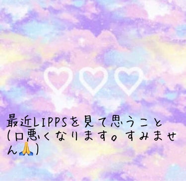 最近LIPPSを見て思うこと全部言います。
⚠️ここから口悪くなります。
      すみません😓💦
--------ｷﾘﾄﾘ線--------
最近アンチコメントとか多くないか？
なんでアンチコメント