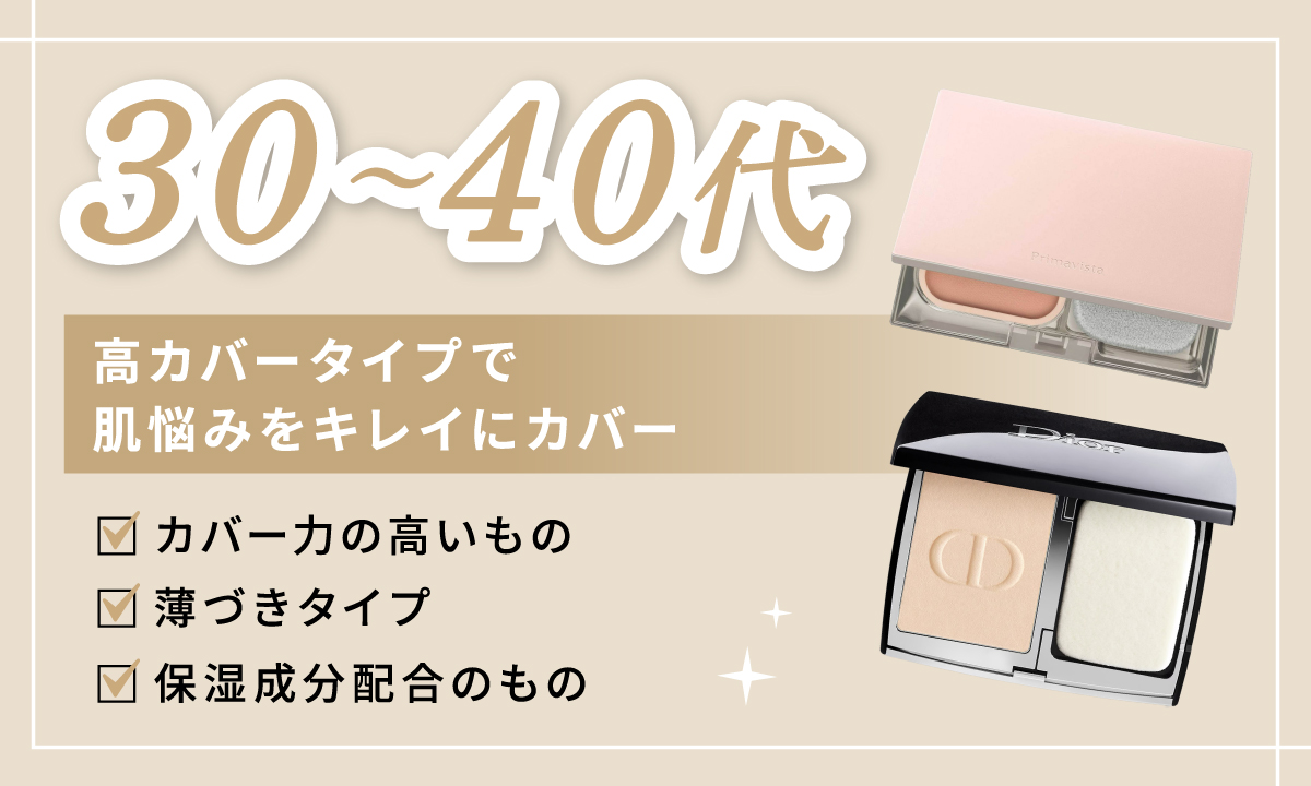 30代～40代は、高カバータイプで肌悩みをキレイにカバーできるものを選びましょう。カバー力の高いもの、薄づきタイプ、保湿成分配合のものなどをチェックしてみて。