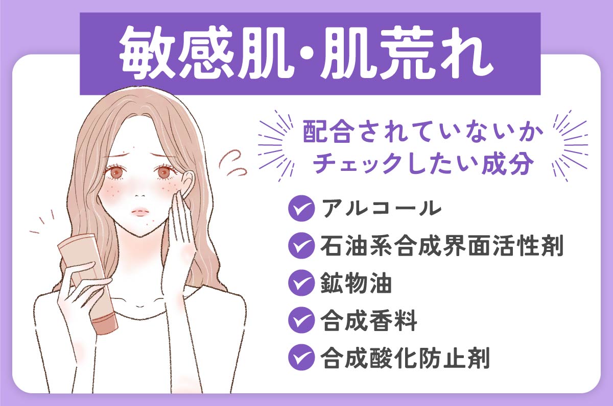 敏感肌・肌荒れには、次の成分が配合されていないかチェック。アルコール、石油系合成界面活性剤、鉱物油、合成香料、合成酸化防止剤など。