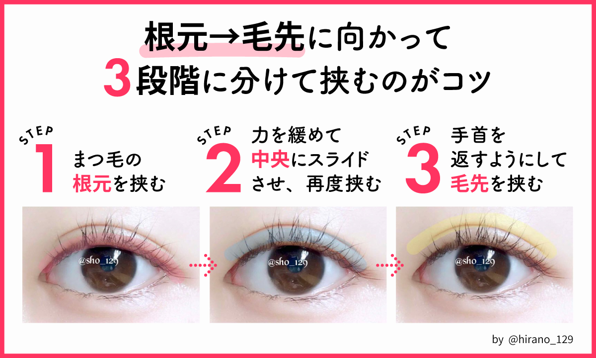 根元から毛先に向かって3段階に分けて挟むのがコツ。まず、まつ毛の根元を挟む。次に、力を緩めて中央にスライドさせ、再度挟む。最後に、手首を返すようにして毛先を挟む。