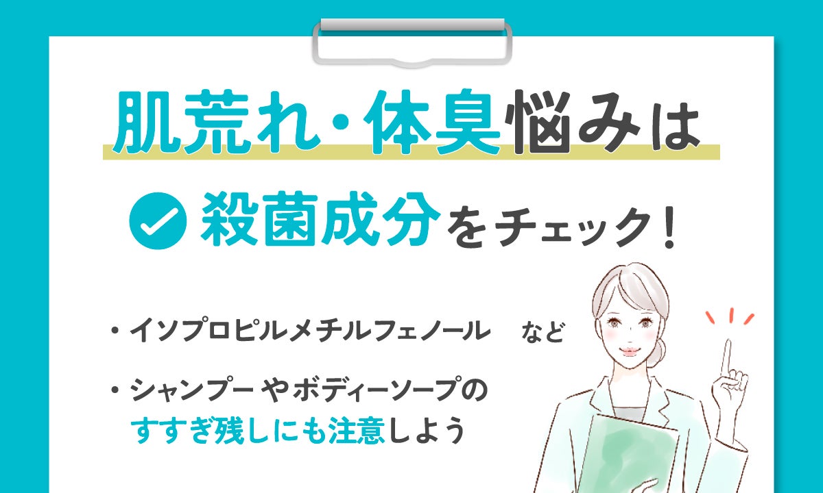 肌荒れや体臭悩みがある人はイソプロピルメチルフェノールなどの殺菌成分をチェックしましょう。シャンプーやボディーソープのすすぎ残しにも注意しよう。