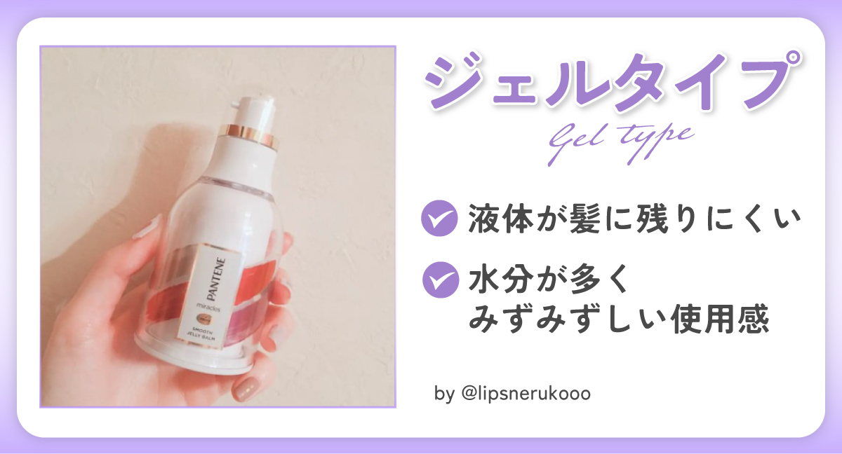 ジェルタイプは液体が髪に残りにくい。水分が多くみずみずしい使用感。