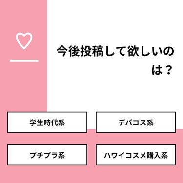 【質問】
今後投稿して欲しいのは？

【回答】
・学生時代系：8.3%
・デパコス系：33.3%
・プチプラ系：41.7%
・ハワイコスメ購入系：16.7%

#みんなに質問

============