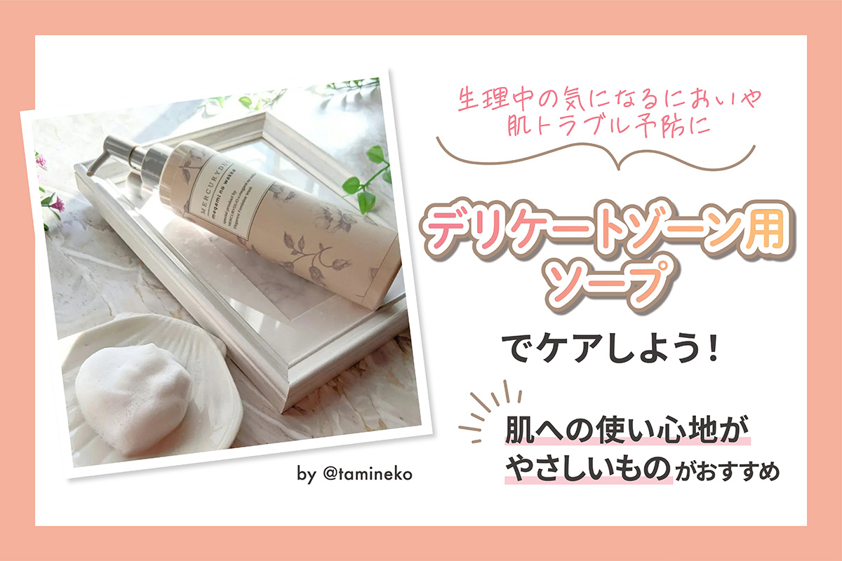 生理中の気になるにおいや肌トラブル予防に、デリケートゾーン用ソープでケアしよう！肌への使い心地がやさしいものがおすすめ。