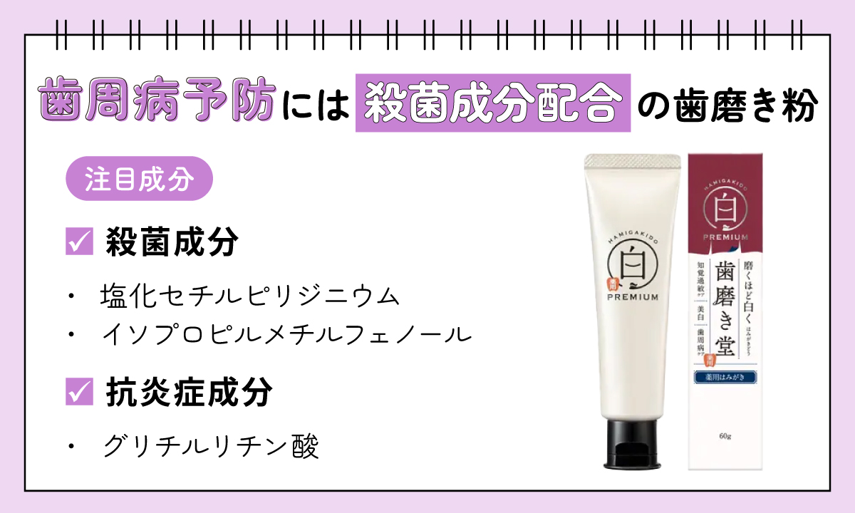 歯周病予防には殺菌成分配合の歯磨き粉がおすすめ。注目成分は殺菌成分の塩化セチルピリジニウムやイソプロピルメチルフェノール。抗炎症成分のグリチルリチン酸。
