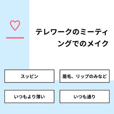 【質問】
テレワークのミーティングでのメイク

【回答】
・スッピン：0.0%
・眉毛、リップのみなど：12.5%
・いつもより薄い：50.0%
・いつも通り：37.5%

#みんなに質問

=====