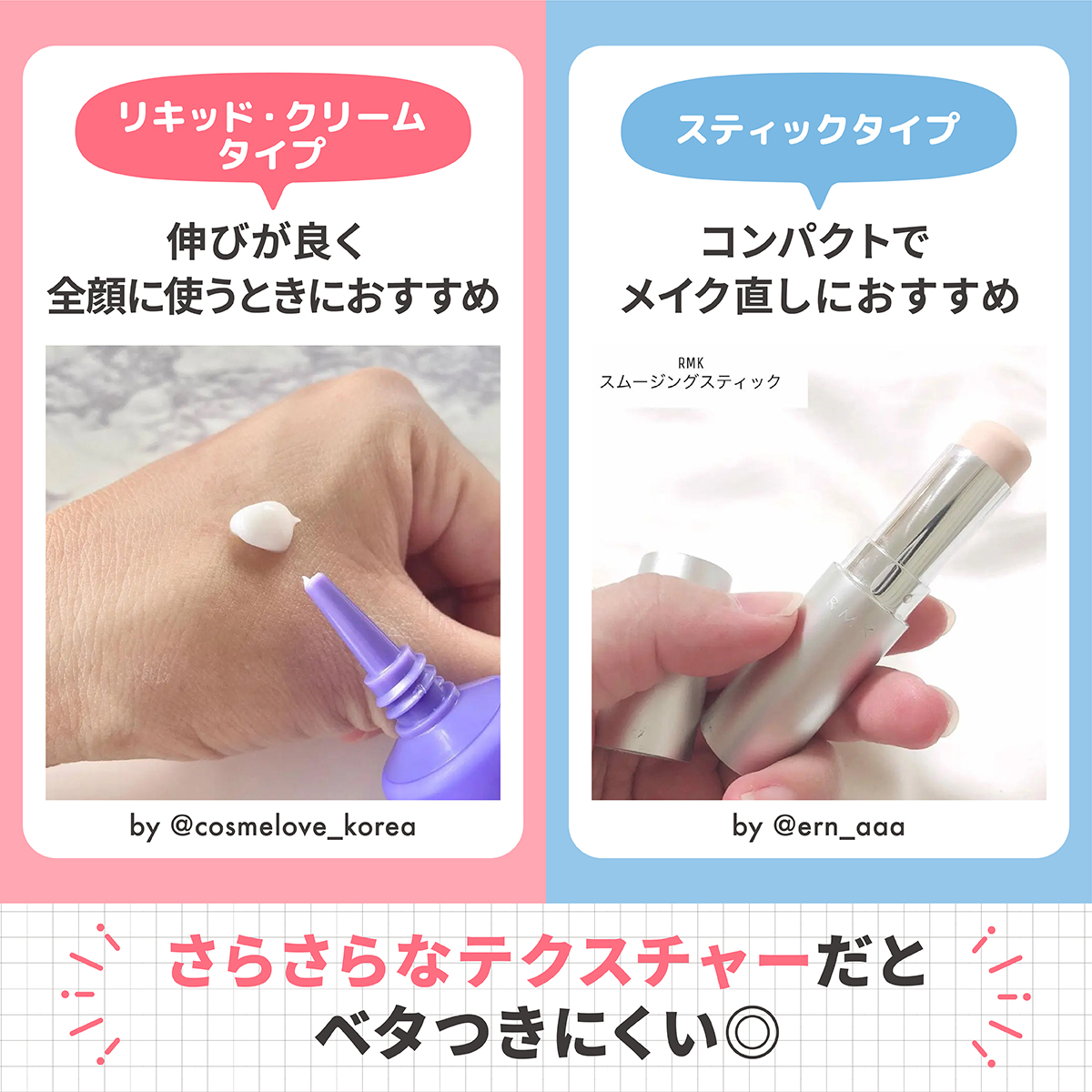 リキッド・クリームタイプは伸びが良く全顔に使うときにおすすめ。スティックタイプはコンパクトでメイク直しにおすすめ。さらさらなテクスチャーだとベタつきにくい◎