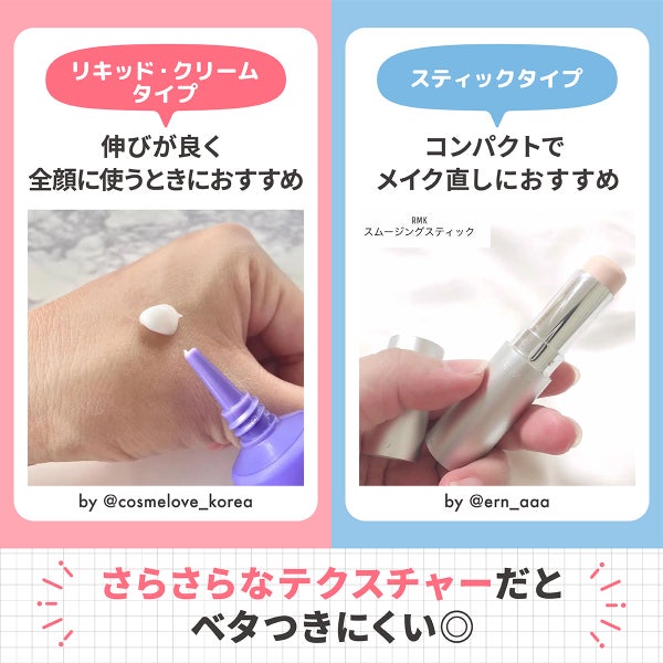 リキッド・クリームタイプは伸びが良く全顔に使うときにおすすめ。スティックタイプはコンパクトでメイク直しにおすすめ。さらさらなテクスチャーだとベタつきにくい◎