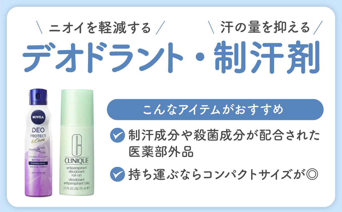 ニオイを軽減するデオドラント・汗の量を抑える制汗剤は、制汗成分や殺菌成分が配合された医薬部外品や、持ち運ぶならコンパクトサイズがおすすめ。