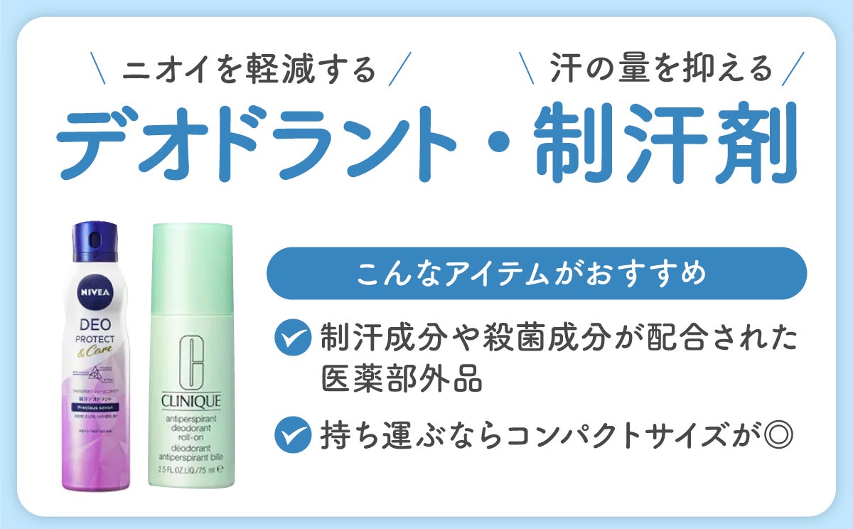 ニオイを軽減するデオドラント・汗の量を抑える制汗剤は、制汗成分や殺菌成分が配合された医薬部外品や、持ち運ぶならコンパクトサイズがおすすめ。