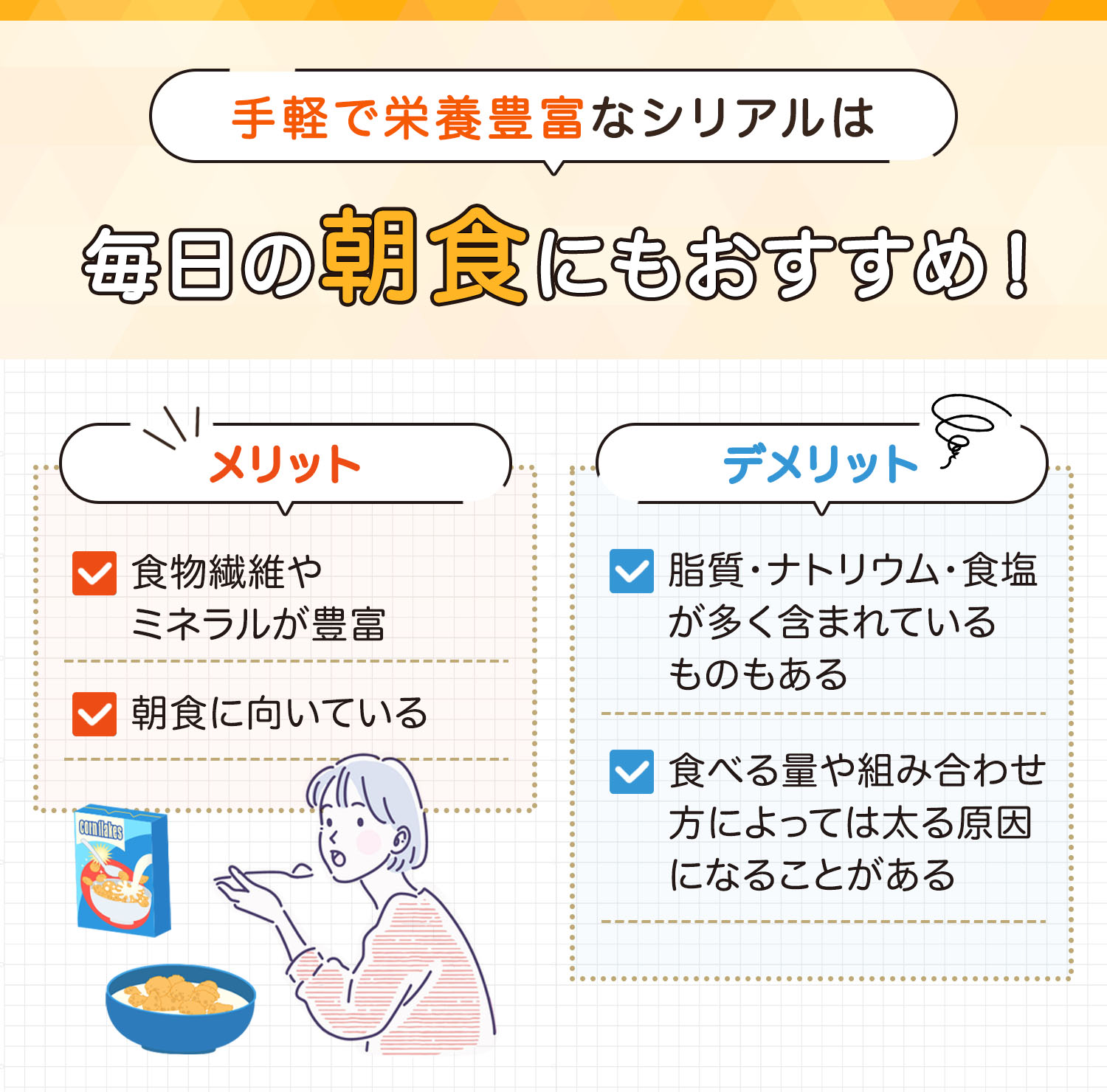 手軽で栄養豊富なシリアルは毎日の朝食にもおすすめ！食物繊維やミネラルが豊富で朝食に向いているのがメリットです。脂質・ナトリウム・食塩が多く含まれているものもあり食べる量や組み合わせ方によっては太る原因になることがあるのがデメリットです。