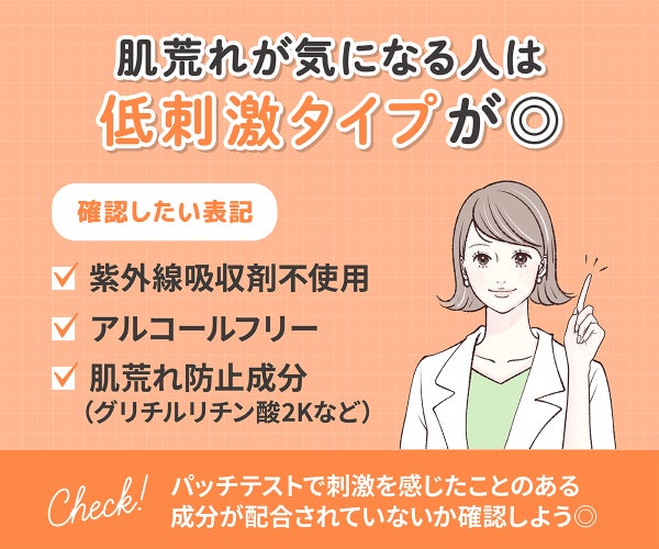 肌荒れが気になる人は低刺激タイプが◎確認したい表記は紫外線吸収剤不使用・アルコールフリー・肌荒れ防止成分(グリチルリチン酸2Kなど)。パッチテストで刺激を感じたことのある成分が配合されていないか確認しよう◎