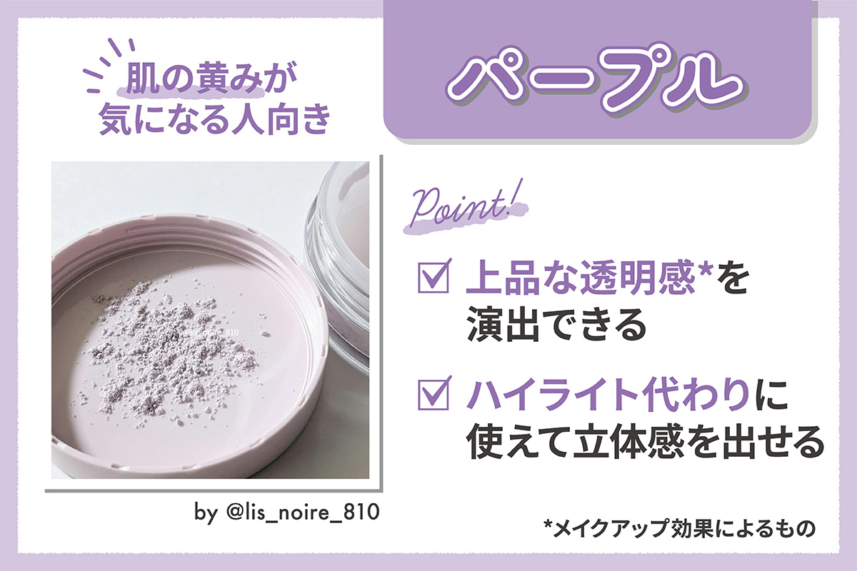 肌の黄みが気になる人向きなのはパープル。上品な透明感*を演出できハイライト代わりに使えて立体感を出せる。*メイクアップ効果によるもの