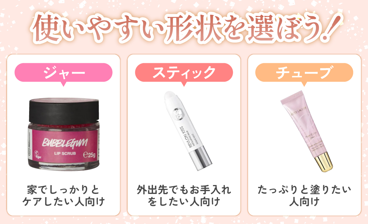 使いやすい形状を選ぼう！ジャーは、家でしっかりとケアしたい人向け。スティックは、外出先でもお手入れをしたい人向け。チューブは、たっぷりと塗りたい人向け。