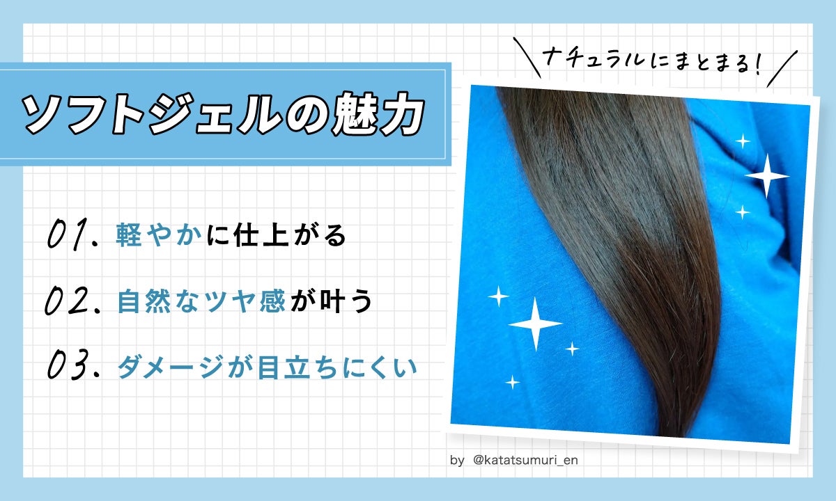 ソフトジェルの魅力は軽やかに仕上がる。自然なツヤ感が叶う。ダメージが目立ちにくい。ナチュラルにまとまる。