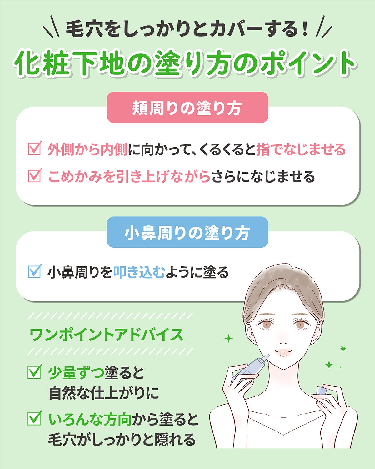 毛穴をしっかりとカバーする!化粧下地の塗り方のポイント。頬周りの塗り方は外側から内側に向かって、くるくると指でなじませてこめかみを引き上げながらさらになじませる。小鼻周りの塗り方は小鼻周りを叩き込むように塗る。いろんな方向から塗ると毛穴がしっかりと隠れ、少量ずつ塗ると自然な仕上がりになります。