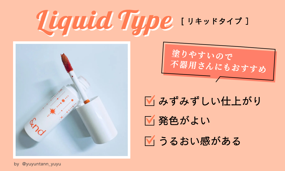 リキッドタイプ発色がよく、うるおい感があるのが特徴です。 みずみずしい仕上がりで、塗りやすいので不器用さんにもおすすめ。