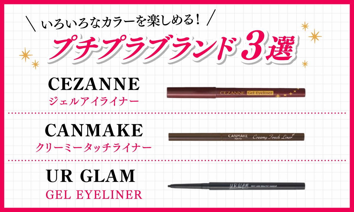 CEZANNEのジェルアイライナー、CANMAKEのクリーミータッチライナー、UR GLAMのGEL EYELINERなどプチプラブランドも要チェック!