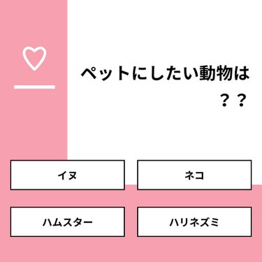 【質問】
ペットにしたい動物は？？

【回答】
・イヌ：50.0%
・ネコ：37.5%
・ハムスター：0.0%
・ハリネズミ：12.5%

#みんなに質問

======================