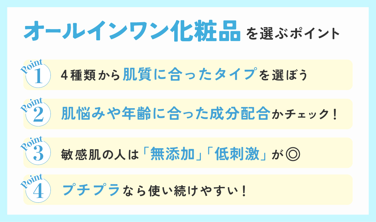 オールインワン化粧品を選ぶポイント。4種類から肌質に合ったタイプを選ぼう。肌悩みや年齢に合った成分配合かチェック！敏感肌の人は「無添加」「低刺激」が◎。プチプラなら使い続けやすい！