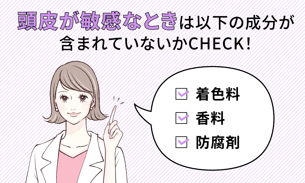 頭皮が敏感なときは着色料・香料・防腐剤の成分が含まれていないかCHECK！
