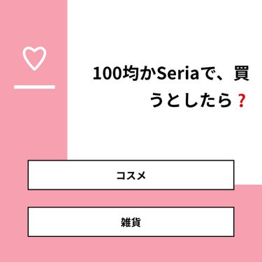 ちはるσڡσちぃ姉☞メイン on LIPS 「【質問】100均かSeriaで、買うとしたら❓【回答】・コスメ..」（1枚目）