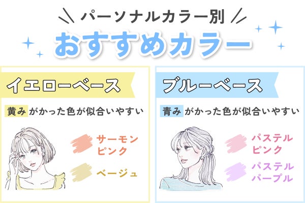 パーソナルカラー別おすすめカラーは、イエローベースはサーモンピンクやベージュのように黄みがかった色が似合いやすい。ブルーベースはパステルピンクやパステルパープルのような青みがかった色が似合いやすい。