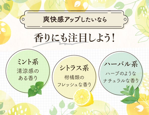 爽快感をアップしたいなら香りにも注目しよう!ミント系は清涼感のある香り・シトラス系は柑橘類のフレッシュな香り・ハーバル系はハーブのようなナチュラルな香り。
