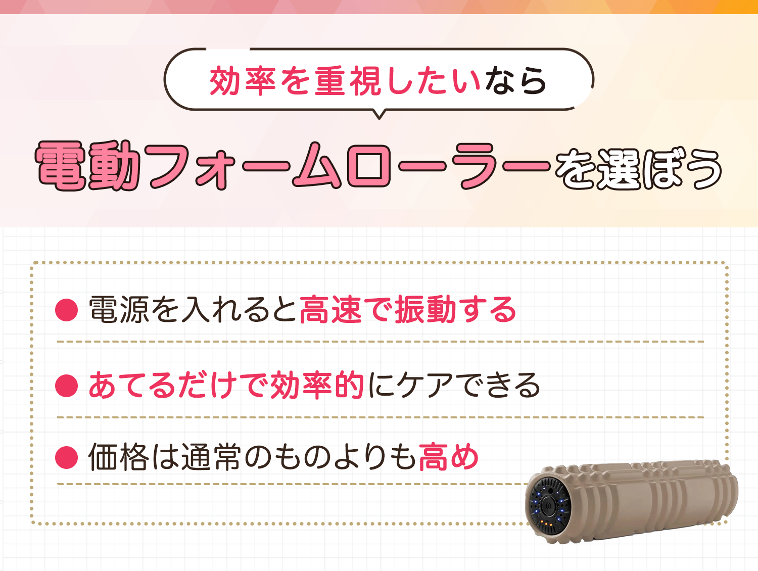 効率を重視したいなら電動フォームローラーを選ぼう。電源を入れると高速で振動する。あてるだけで効率的にケアできる。価格は通常のものよりも高め。