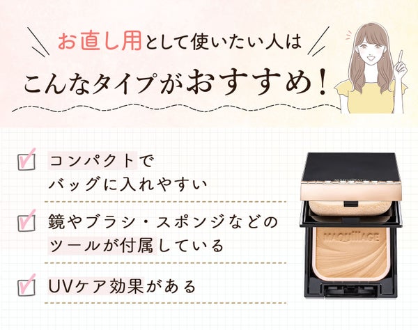 お直し用として使いたい人はこんなタイプがおすすめ!コンパクトでバッグに入れやすいもの、鏡やブラシ・スポンジなどのツールが付属しているもの、UVケア効果があるもの。